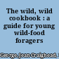 The wild, wild cookbook : a guide for young wild-food foragers /