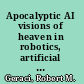 Apocalyptic AI visions of heaven in robotics, artificial intelligence, and virtual reality /