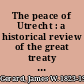 The peace of Utrecht : a historical review of the great treaty of 1713-14, and of the principal events of the War of the Spanish Succession /