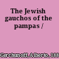 The Jewish gauchos of the pampas /