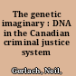 The genetic imaginary : DNA in the Canadian criminal justice system /
