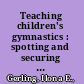 Teaching children's gymnastics : spotting and securing : step by step with thousands of ideas for children to spot each other /