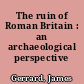 The ruin of Roman Britain : an archaeological perspective /