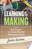 Learning in the making : how to plan, execute, and assess powerful makerspace lessons /