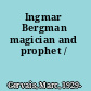 Ingmar Bergman magician and prophet /