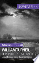 William Turner, le peintre de la lumiere : Le sublime au coeur du romantisme /