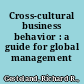 Cross-cultural business behavior : a guide for global management /