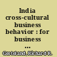 India cross-cultural business behavior : for business people, expatriates and scholars /