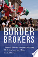 Border brokers : children of Mexican immigrants navigating U.S. society, laws, and politics /
