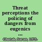 Threat perceptions the policing of dangers from eugenics to the war on terrorism /