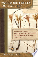 "Good observers of nature" American women and the scientific study of the natural world, 1820-1885 /