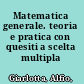 Matematica generale. teoria e pratica con quesiti a scelta multipla /