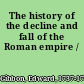 The history of the decline and fall of the Roman empire /