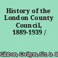 History of the London County Council, 1889-1939 /