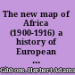 The new map of Africa (1900-1916) a history of European expansion and colonial diplomacy,