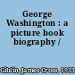 George Washington : a picture book biography /