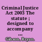 Criminal Justice Act 2003 The statute ; designed to accompany Criminal Justice Act 2003 : a guide to the new procedures and sentencing /