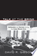 Talk at the brink deliberation and decision during the Cuban Missile Crisis /