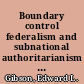 Boundary control federalism and subnational authoritarianism in democratic countries /