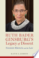 Ruth Bader Ginsburg's legacy of dissent : feminist rhetoric and the law /