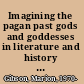 Imagining the pagan past gods and goddesses in literature and history since the dark ages /