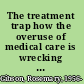 The treatment trap how the overuse of medical care is wrecking your health and what you can do to prevent it /