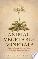 Animal, vegetable, mineral? : how eighteenth-century science disrupted the natural order /