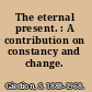 The eternal present. : A contribution on constancy and change.