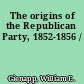 The origins of the Republican Party, 1852-1856 /