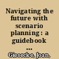 Navigating the future with scenario planning : a guidebook for librarians /