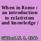 When in Rome : an introduction to relativism and knowledge /