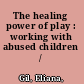 The healing power of play : working with abused children /