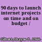 90 days to launch internet projects on time and on budget /