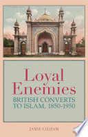 Loyal enemies : British converts to Islam, 1850-1950  /