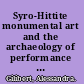 Syro-Hittite monumental art and the archaeology of performance the stone reliefs at Carchemish and Zincirli in the earlier first millennium BCE /