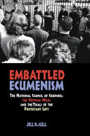 Embattled ecumenism : the National Council of Churches, the Vietnam War, and the trials of the Protestant left /