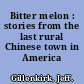 Bitter melon : stories from the last rural Chinese town in America /