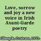 Love, sorrow and joy a new voice in Irish Avant-Garde poetry /