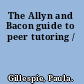 The Allyn and Bacon guide to peer tutoring /