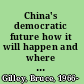 China's democratic future how it will happen and where it will lead /