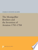 The Montgolfier brothers and the invention of aviation, 1783-1784 : with a word on the importance of ballooning for the science of heat and the art of building railroads /