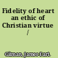 Fidelity of heart an ethic of Christian virtue /