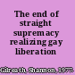 The end of straight supremacy realizing gay liberation /
