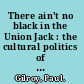 There ain't no black in the Union Jack : the cultural politics of race and nation /