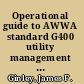 Operational guide to AWWA standard G400 utility management system /