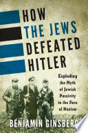 How the Jews defeated Hitler exploding the myth of Jewish passivity in the face of Nazism /