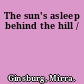 The sun's asleep behind the hill /