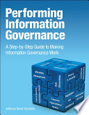 Performing information governance a step-by-step guide to making information governance work /