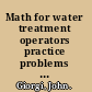 Math for water treatment operators practice problems to prepare for water treatment operator certification exams /