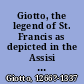 Giotto, the legend of St. Francis as depicted in the Assisi frescoes, and faithfully copied by Edith M. Cowles;